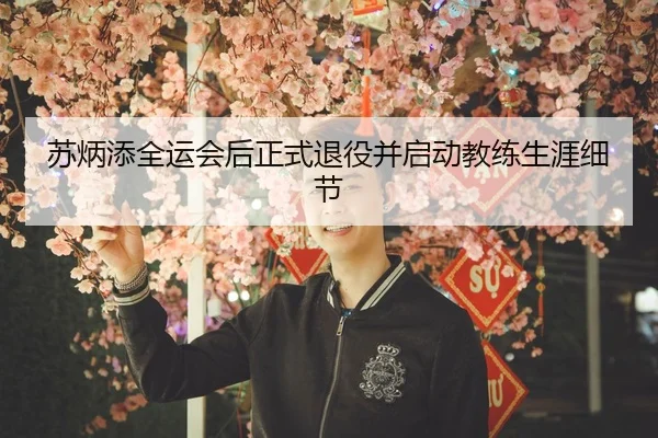 苏炳添全运会后正式退役并启动教练生涯细节