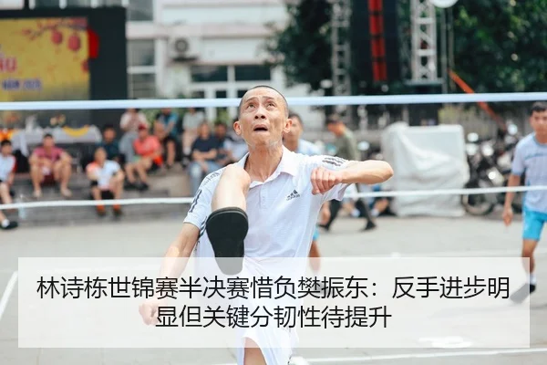 林诗栋世锦赛半决赛惜负樊振东：反手进步明显但关键分韧性待提升